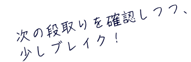 次の段取りを確認しつつ、少しブレイク！